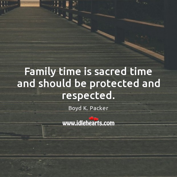 Family time is sacred time and should be protected and respected. Boyd K. Packer Picture Quote