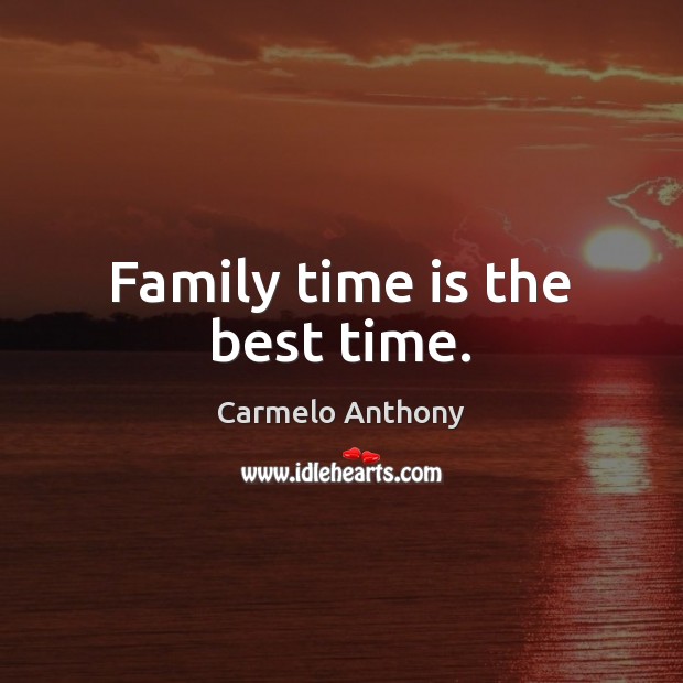 Family time is the best time. Carmelo Anthony Picture Quote