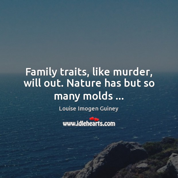 Family traits, like murder, will out. Nature has but so many molds … Image