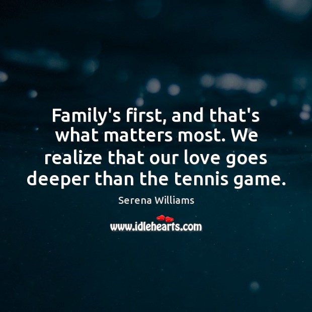 Family’s first, and that’s what matters most. We realize that our love Serena Williams Picture Quote