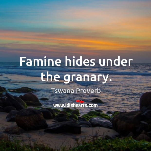Famine hides under the granary. Tswana Proverbs Image