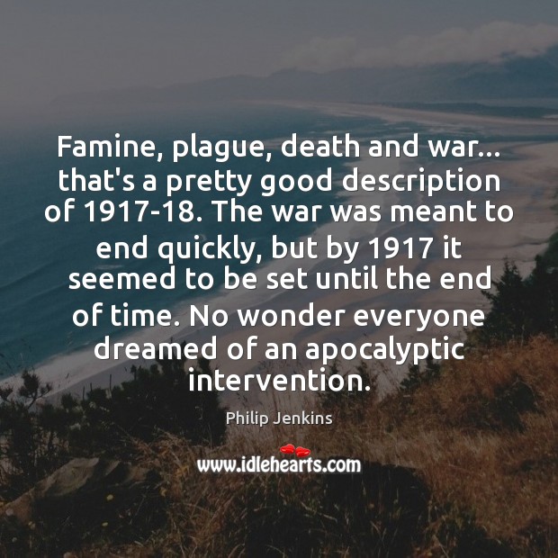 Famine, plague, death and war… that’s a pretty good description of 1917-18. Philip Jenkins Picture Quote