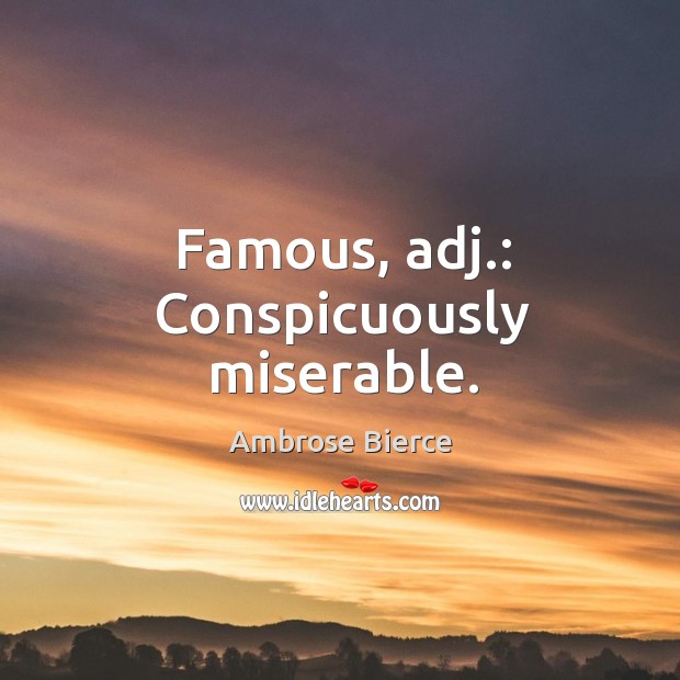 Famous, adj.: conspicuously miserable. Ambrose Bierce Picture Quote