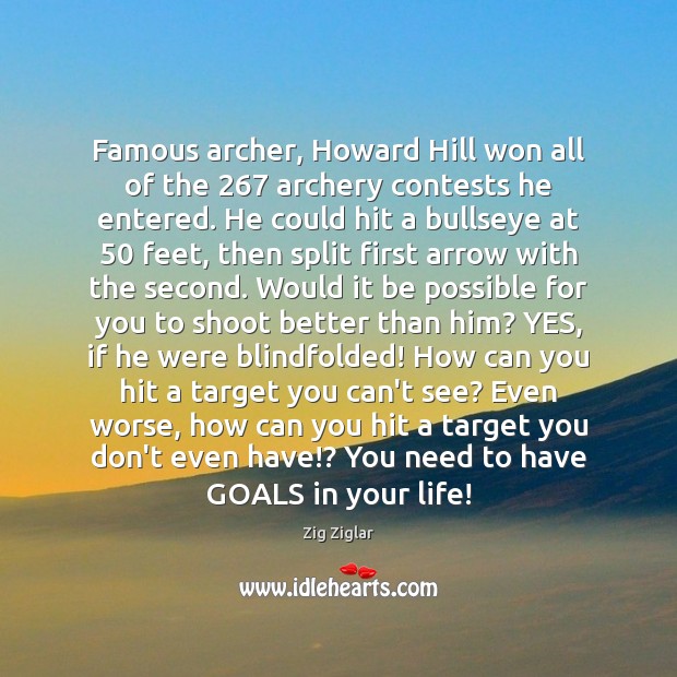 Famous archer, Howard Hill won all of the 267 archery contests he entered. Zig Ziglar Picture Quote
