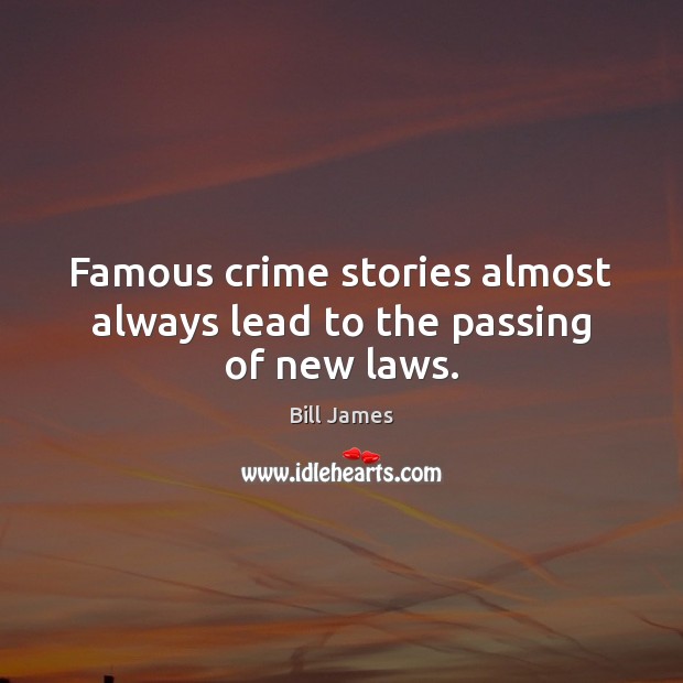 Famous crime stories almost always lead to the passing of new laws. Bill James Picture Quote