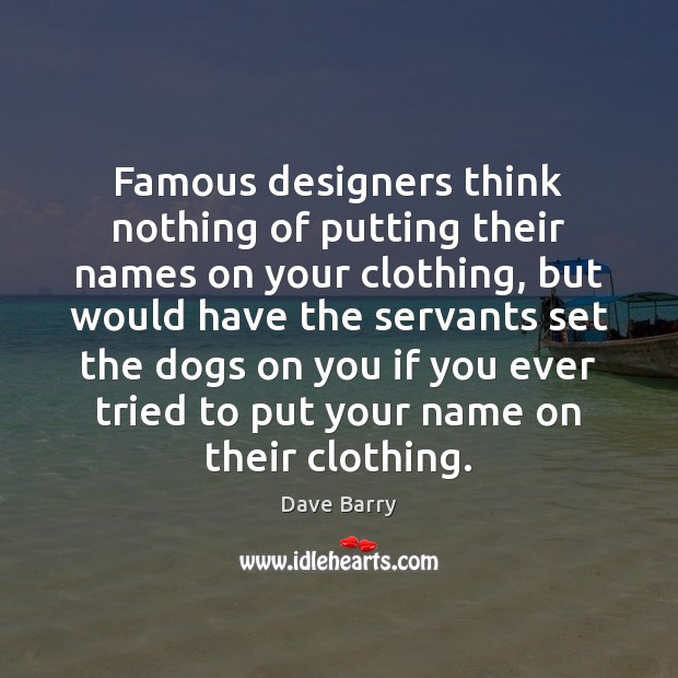 Famous designers think nothing of putting their names on your clothing, but Dave Barry Picture Quote