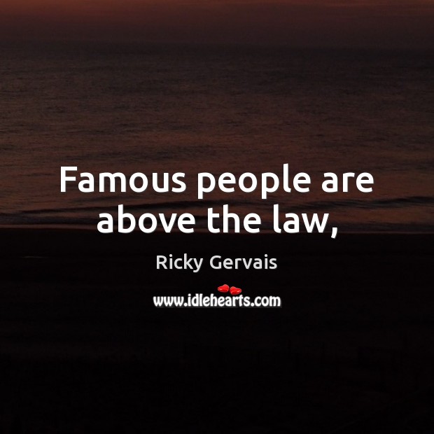 Famous people are above the law, Ricky Gervais Picture Quote
