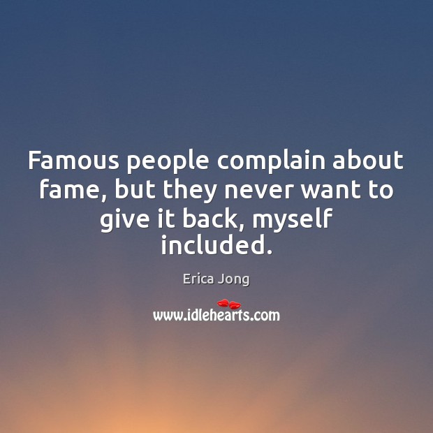 Famous people complain about fame, but they never want to give it back, myself included. Complain Quotes Image