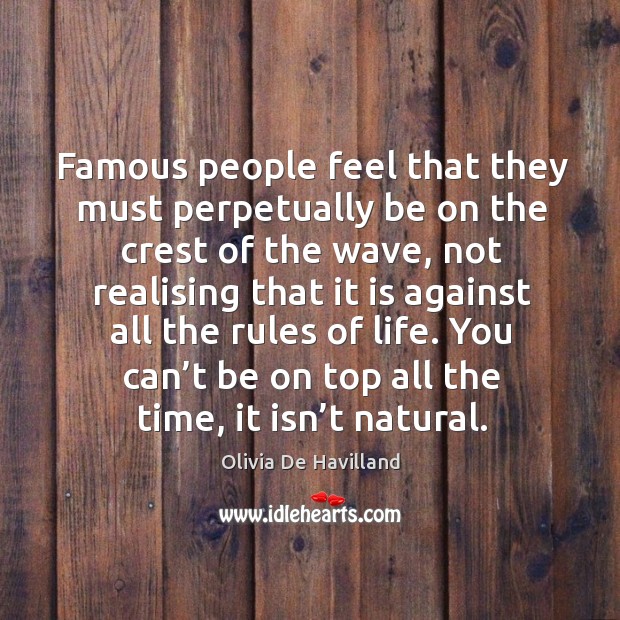 Famous people feel that they must perpetually be on the crest of the wave, not realising Olivia De Havilland Picture Quote