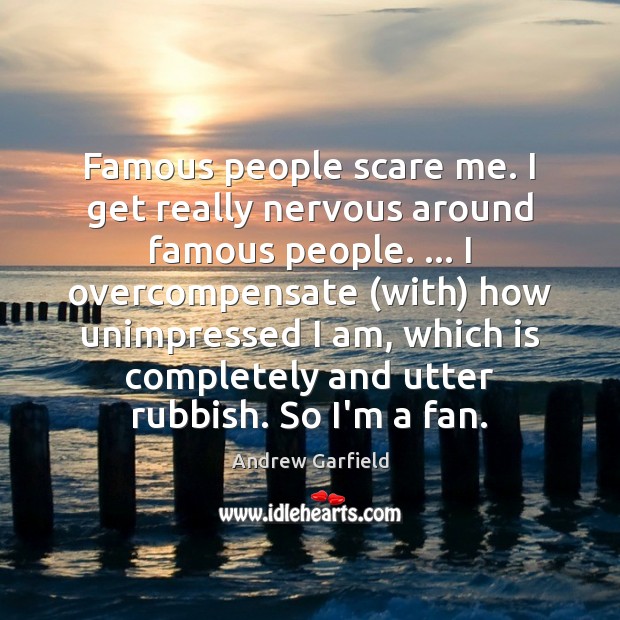 Famous people scare me. I get really nervous around famous people. … I Image