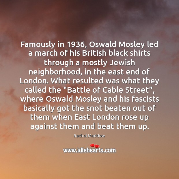 Famously in 1936, Oswald Mosley led a march of his British black shirts Rachel Maddow Picture Quote