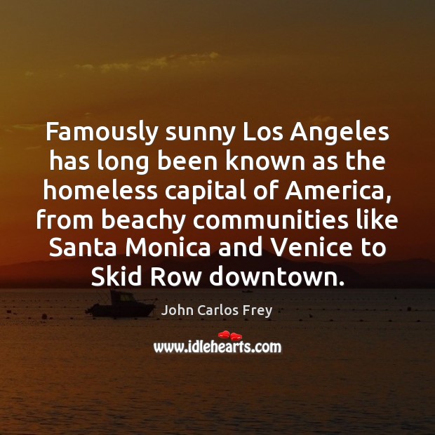 Famously sunny Los Angeles has long been known as the homeless capital John Carlos Frey Picture Quote