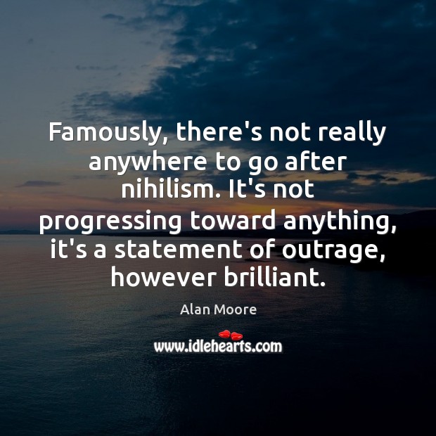 Famously, there’s not really anywhere to go after nihilism. It’s not progressing Alan Moore Picture Quote
