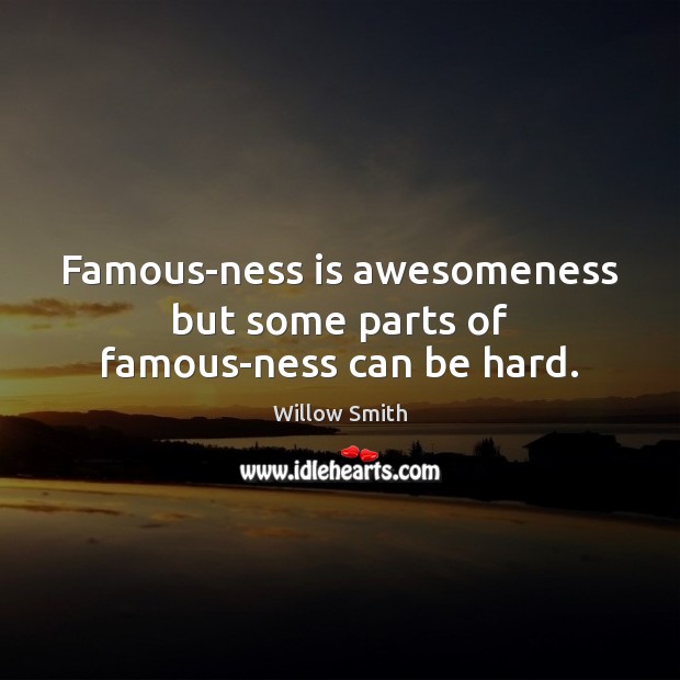 Famous-ness is awesomeness but some parts of famous-ness can be hard. Willow Smith Picture Quote