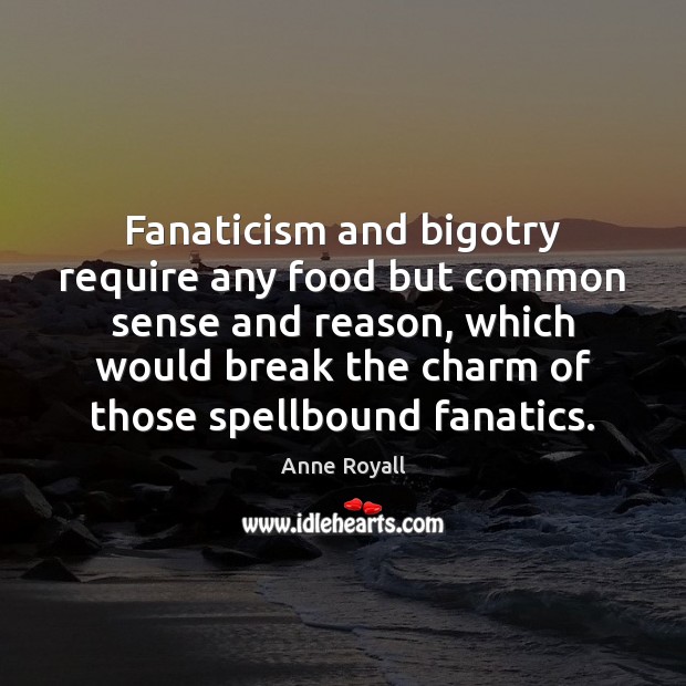 Fanaticism and bigotry require any food but common sense and reason, which Anne Royall Picture Quote