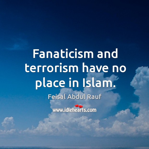 Fanaticism and terrorism have no place in Islam. Feisal Abdul Rauf Picture Quote