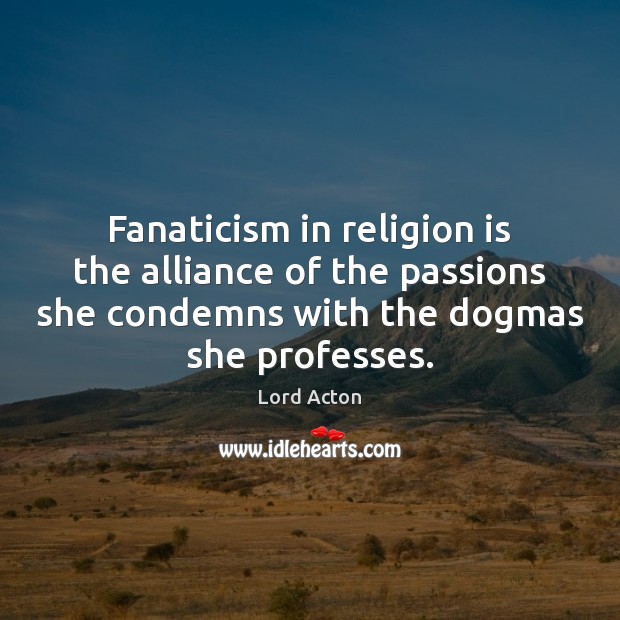 Fanaticism in religion is the alliance of the passions she condemns with Lord Acton Picture Quote