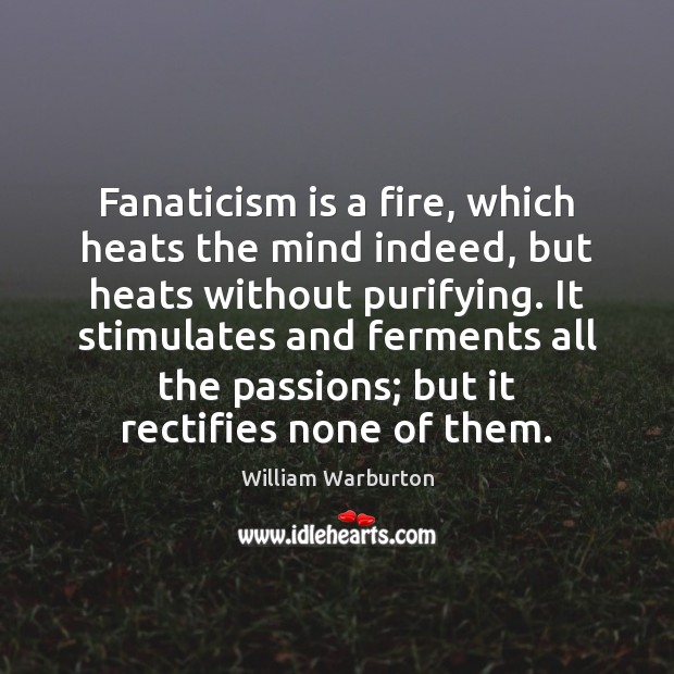 Fanaticism is a fire, which heats the mind indeed, but heats without William Warburton Picture Quote