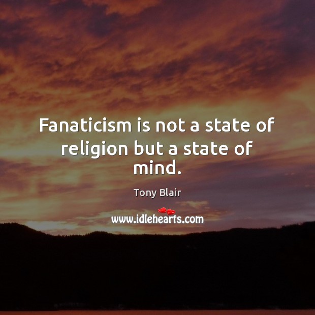 Fanaticism is not a state of religion but a state of mind. Image