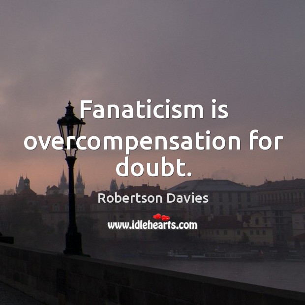 Fanaticism is overcompensation for doubt. Robertson Davies Picture Quote