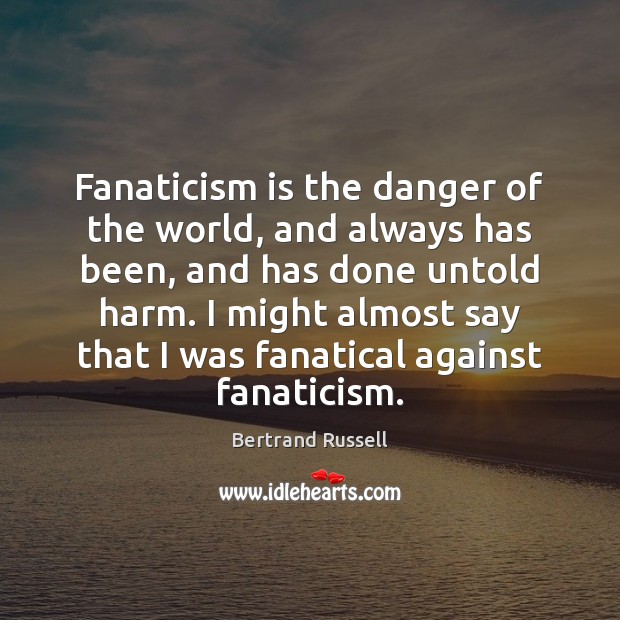 Fanaticism is the danger of the world, and always has been, and Bertrand Russell Picture Quote