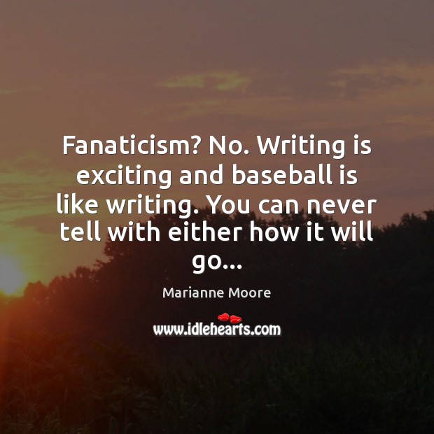 Fanaticism? No. Writing is exciting and baseball is like writing. You can Image