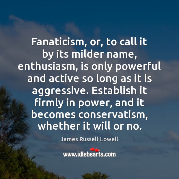 Fanaticism, or, to call it by its milder name, enthusiasm, is only Image