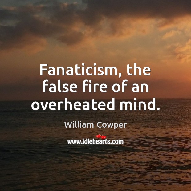 Fanaticism, the false fire of an overheated mind. William Cowper Picture Quote