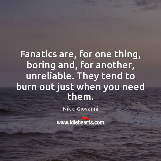 Fanatics are, for one thing, boring and, for another, unreliable. They tend Nikki Giovanni Picture Quote
