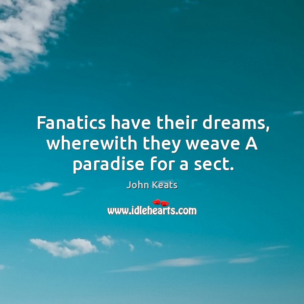 Fanatics have their dreams, wherewith they weave a paradise for a sect. Image