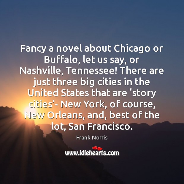 Fancy a novel about Chicago or Buffalo, let us say, or Nashville, Frank Norris Picture Quote