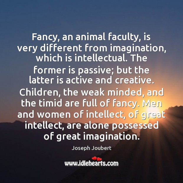 Fancy, an animal faculty, is very different from imagination, which is intellectual. Joseph Joubert Picture Quote