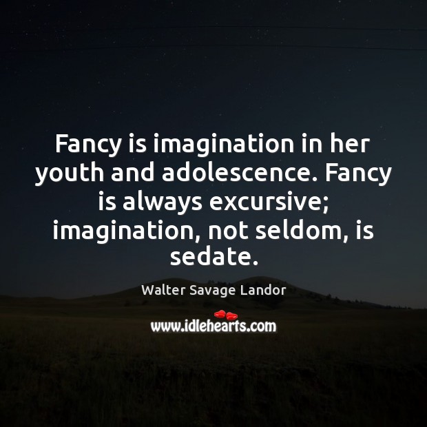 Fancy is imagination in her youth and adolescence. Fancy is always excursive; Walter Savage Landor Picture Quote