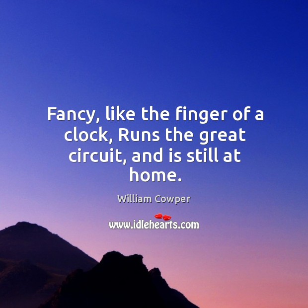 Fancy, like the finger of a clock, Runs the great circuit, and is still at home. William Cowper Picture Quote