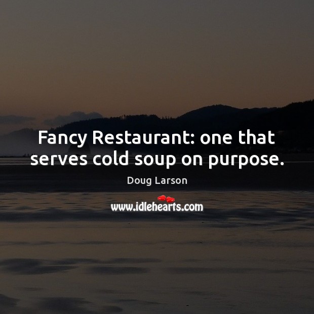 Fancy Restaurant: one that serves cold soup on purpose. Doug Larson Picture Quote