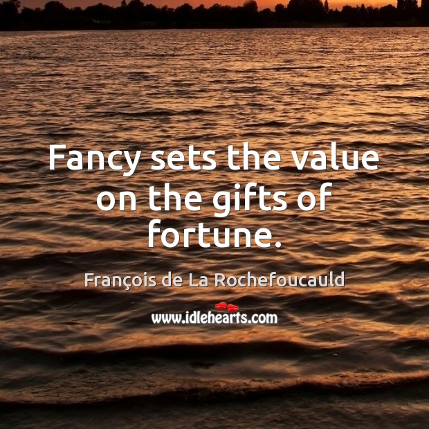 Fancy sets the value on the gifts of fortune. François de La Rochefoucauld Picture Quote