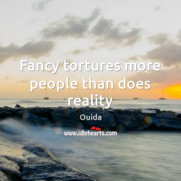 Fancy tortures more people than does reality Ouida Picture Quote