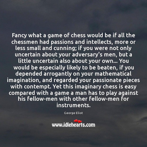 Fancy what a game of chess would be if all the chessmen George Eliot Picture Quote