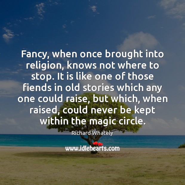 Fancy, when once brought into religion, knows not where to stop. It Richard Whately Picture Quote