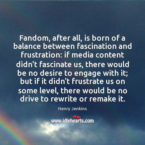Fandom, after all, is born of a balance between fascination and frustration: Henry Jenkins Picture Quote