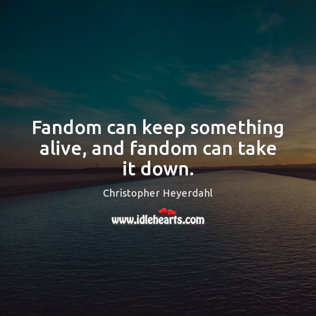 Fandom can keep something alive, and fandom can take it down. Christopher Heyerdahl Picture Quote