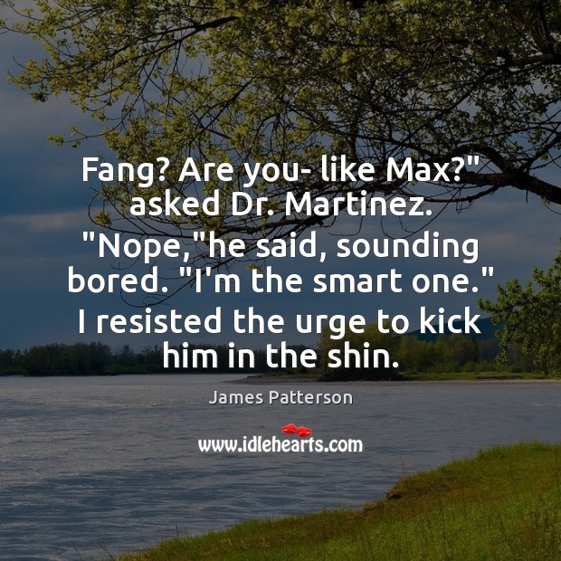 Fang? Are you- like Max?” asked Dr. Martinez. “Nope,”he said, sounding James Patterson Picture Quote