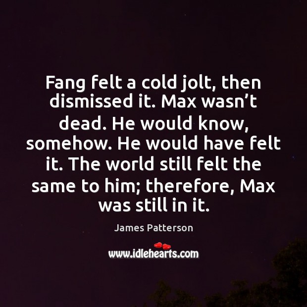 Fang felt a cold jolt, then dismissed it. Max wasn’t dead. James Patterson Picture Quote