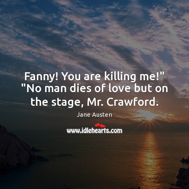 Fanny! You are killing me!” “No man dies of love but on the stage, Mr. Crawford. Image