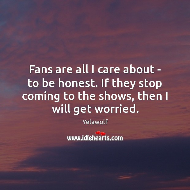 Fans are all I care about – to be honest. If they Yelawolf Picture Quote