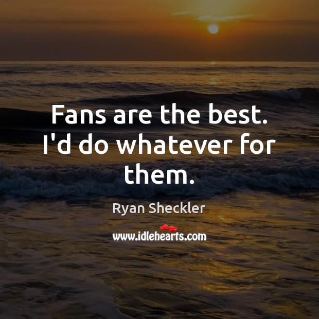 Fans are the best. I’d do whatever for them. Ryan Sheckler Picture Quote