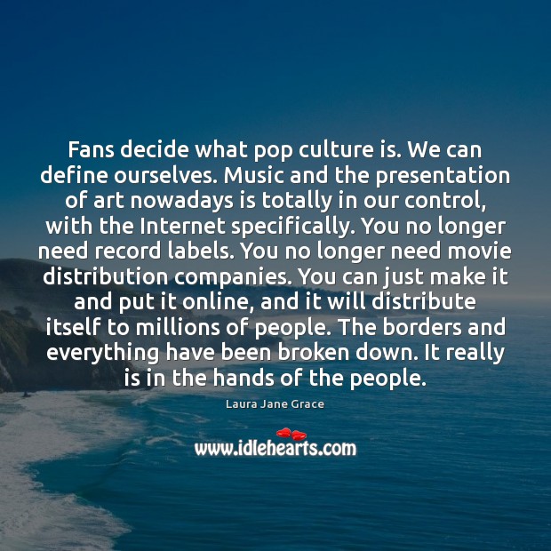 Fans decide what pop culture is. We can define ourselves. Music and Image