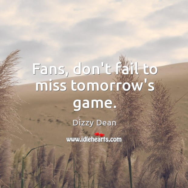 Fans, don’t fail to miss tomorrow’s game. Dizzy Dean Picture Quote