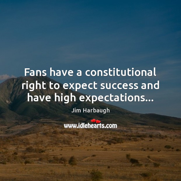 Fans have a constitutional right to expect success and have high expectations… Jim Harbaugh Picture Quote