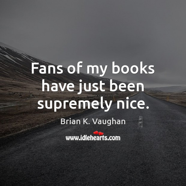 Fans of my books have just been supremely nice. Brian K. Vaughan Picture Quote